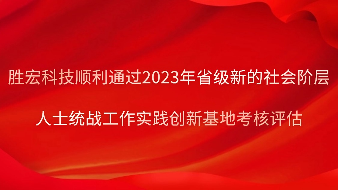 勝宏科技順利通過2023年省級新的社會階層人士統戰工作實踐創新基地考核評估